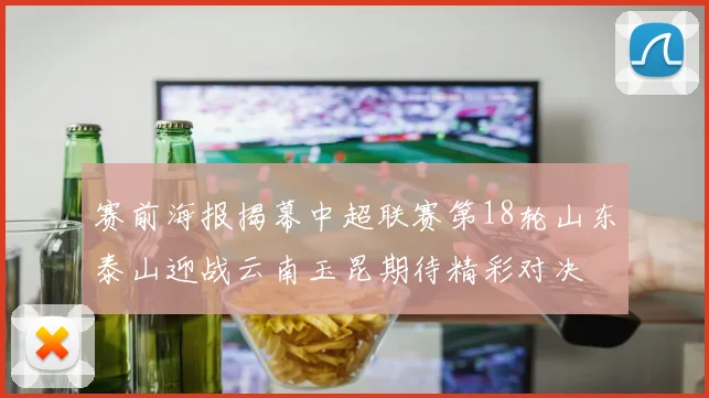 赛前海报揭幕中超联赛第18轮山东泰山迎战云南玉昆期待精彩对决
