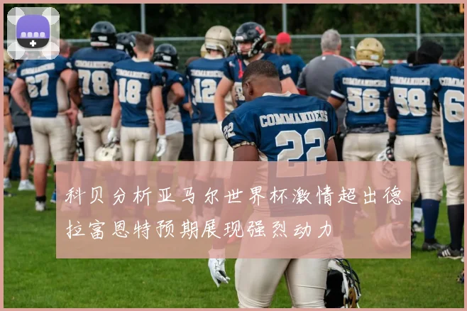 科贝分析亚马尔世界杯激情超出德拉富恩特预期展现强烈动力