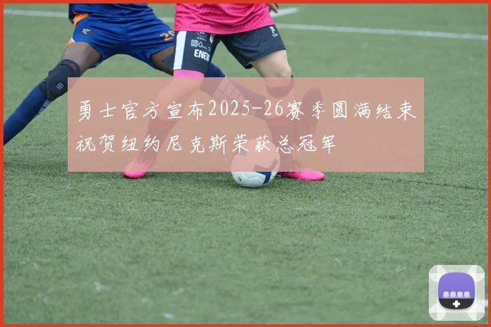 勇士官方宣布2025-26赛季圆满结束祝贺纽约尼克斯荣获总冠军