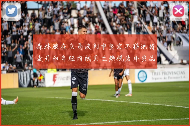 森林狼在交易谈判中坚定不移地将麦丹和年轻内线贝兰热视为非卖品
