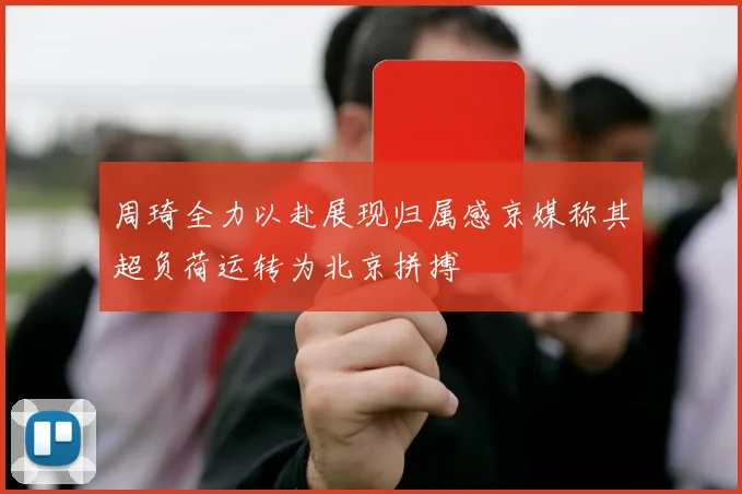 周琦全力以赴展现归属感京媒称其超负荷运转为北京拼搏