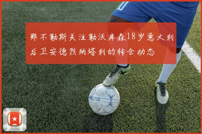 那不勒斯关注勒沃库森18岁意大利后卫安德烈纳塔利的转会动态