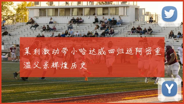莱利激动带小哈达威回归迈阿密重温父亲辉煌历史