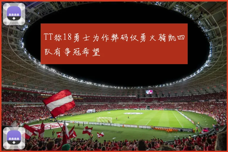 TT称18勇士为作弊码仅勇火骑凯四队有争冠希望