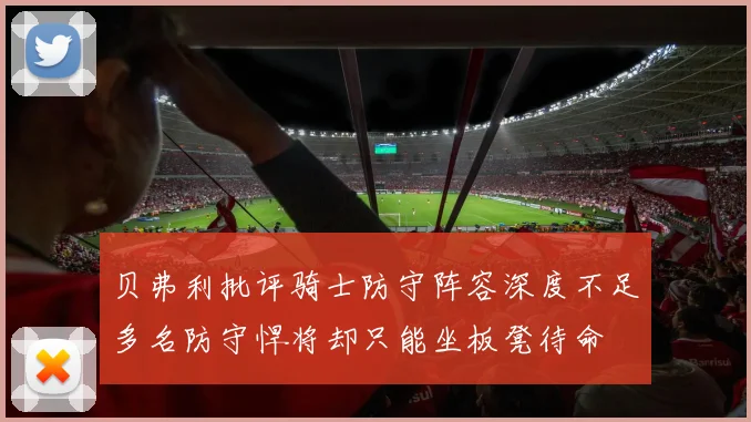 贝弗利批评骑士防守阵容深度不足多名防守悍将却只能坐板凳待命