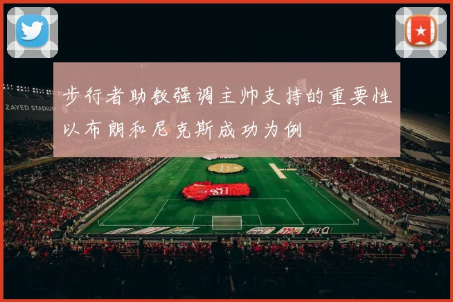 步行者助教强调主帅支持的重要性以布朗和尼克斯成功为例