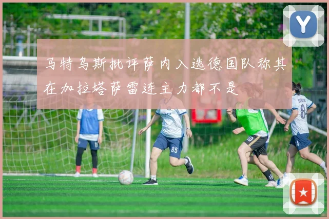马特乌斯批评萨内入选德国队称其在加拉塔萨雷连主力都不是
